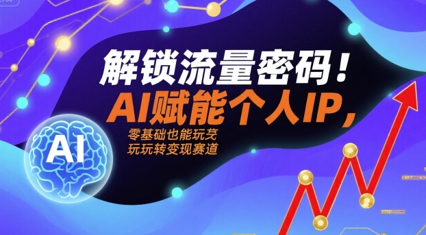 解锁流量密码！AI赋能个人IP，零基础也能玩转变现赛道-冷静项目网