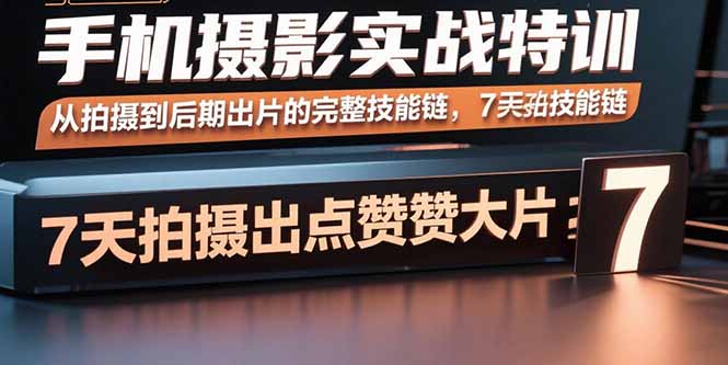 （15949期）手机摄影实战特训，从拍摄到后期出片的完整技能链，7天拍出点赞大片-冷静项目网