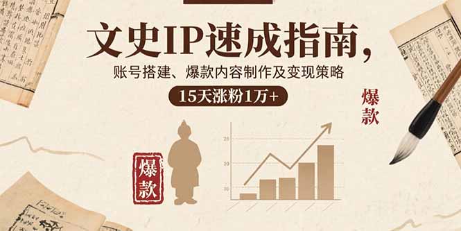 （15948期）文史IP速成指南，账号搭建、爆款内容制作及变现策略，15天涨粉1万+-冷静项目网