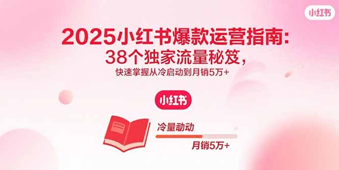 （15946期）2025小红书爆款运营指南：38个独家流量秘笈，快速掌握从冷启动到月销5万+-冷静项目网