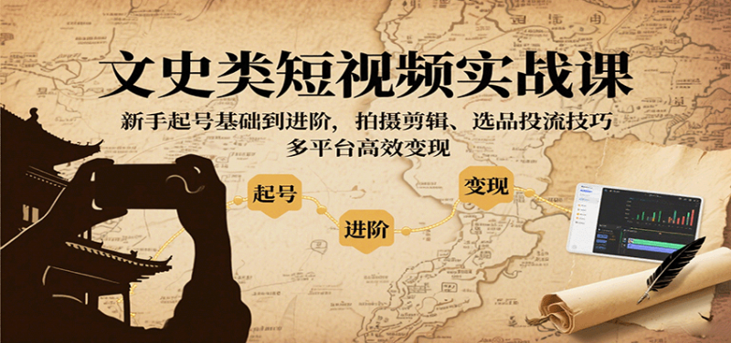 文史类短视频实战课，新手起号基础到进阶，拍摄剪辑、选品投流技巧，多平台高效变现-冷静项目网