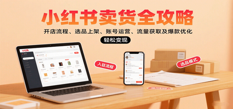 小红书卖货全攻略：开店流程、选品上架、账号运营、流量获取及爆款优化，轻松变现-冷静项目网