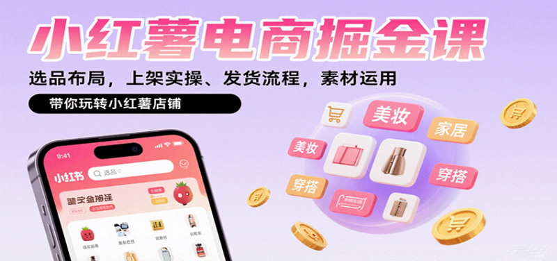 小红薯电商掘金课：选品布局，上架实操、发货流程，素材运用，带你玩转小红薯店铺-冷静项目网