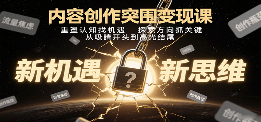 内容创作突围变现课：重塑认知找机遇，探索方向抓关键，从吸睛开头到高光结尾-冷静项目网