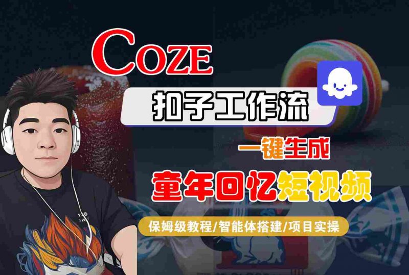 Coze扣子智能体工作流一键生成童年回忆短视频，全流程保姆级教学-冷静项目网