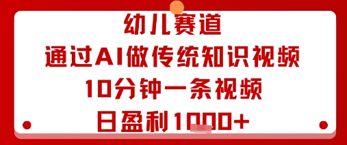 幼儿赛道：通过AI做传统知识视频，10分钟一条视频，日盈利多张-冷静项目网