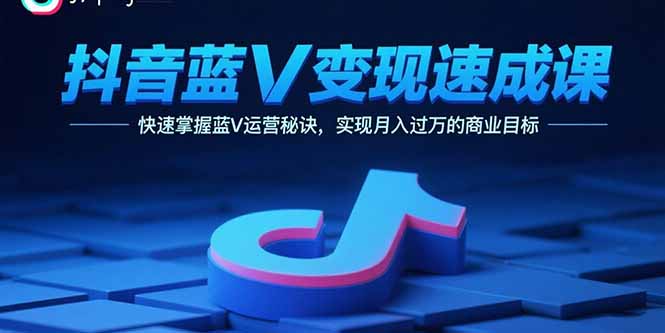 （15950期）抖音蓝V变现速成课，快速掌握蓝V运营秘诀，实现月入过万的商业目标-冷静项目网