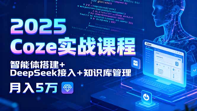 （15966期）2025 Coze实战课程，智能体搭建+DeepSeek接入+知识库管理，月入5万-冷静项目网