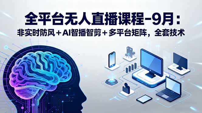 （15963期）全平台无人直播课程：非实时防风＋AI智播智剪＋多平台矩阵，9月全套技术-冷静项目网