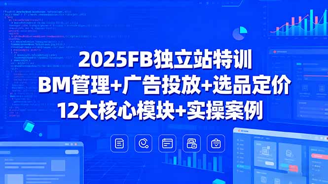 （15962期）2025FB独立站特训，BM管理+广告投放+选品定价，12大核心模块+实操案例-冷静项目网