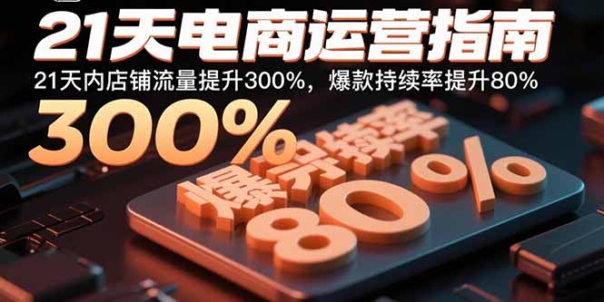 （15957期）21天电商运营指南：21天内店铺流量提升300%，爆款持续率提升80%-冷静项目网