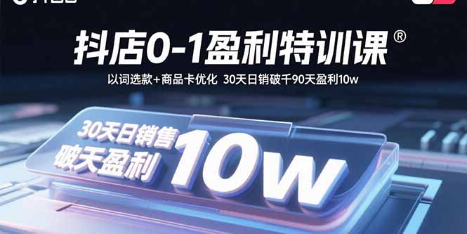 （15956期）抖店0-1盈利特训课：以词选款+商品卡优化 30天日销破千90天盈利10w-冷静项目网