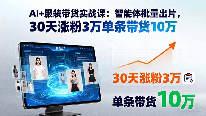 （15974期）AI+服装带货实战课：智能体批量出片，30天涨粉3万单条带货10万-冷静项目网