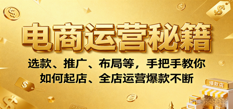 电商运营秘籍：选款、推广、布局等，手把手教你如何起店、全店运营爆款不断-冷静项目网