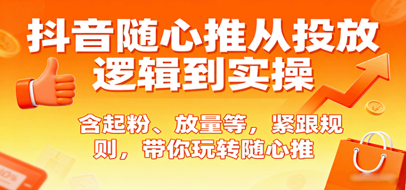 抖音随心推从投放逻辑到实操，含起粉、放量等，紧跟规则，带你玩转随心推-冷静项目网