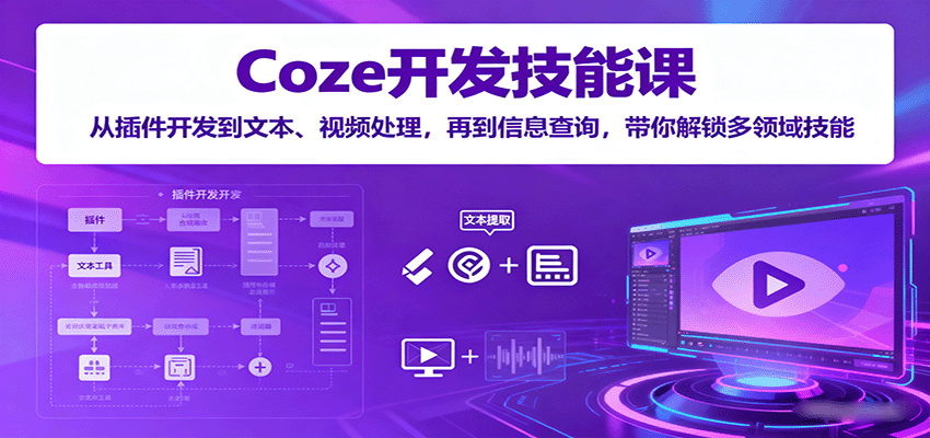Coze开发技能课：从插件开发到文本、视频处理，再到信息查询，带你解锁多领域技能-冷静项目网