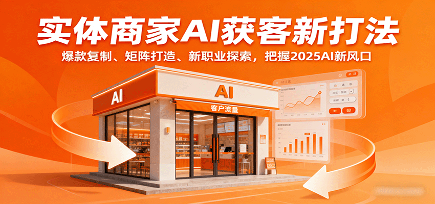 实体商家AI获客新打法：爆款复制、矩阵打造、新职业探索，把握2025AI新风口-冷静项目网