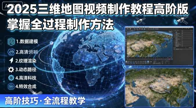 2025三维地图视频制作教程高阶版，掌握全过程制作方法-冷静项目网