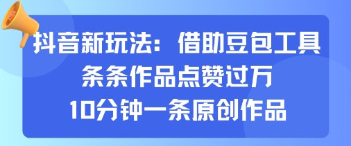 抖音新玩法，借助豆包工具，条条作品点赞过万，10分钟一条原创作品-冷静项目网
