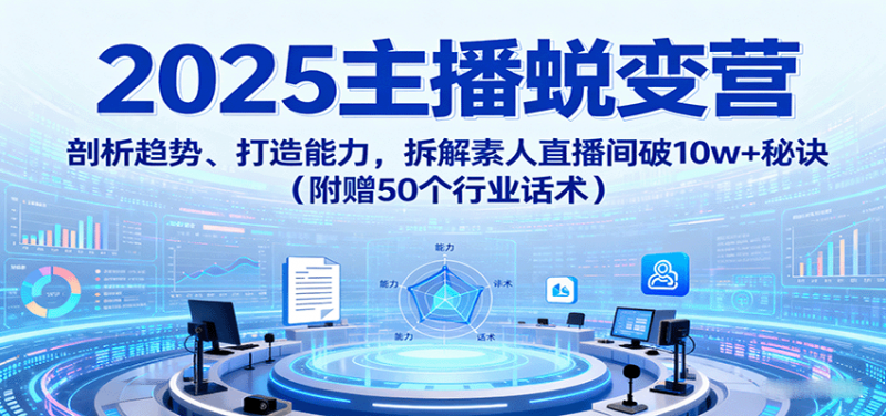 2025主播蜕变营:剖析趋势、打造能力,拆解素人直播间破10w+秘诀(附赠50个行业话术)-冷静项目网