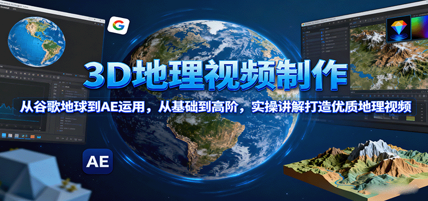 3D地理视频制作，从谷歌地球到AE运用，从基础到高阶，实操讲解打造优质地理视频-冷静项目网