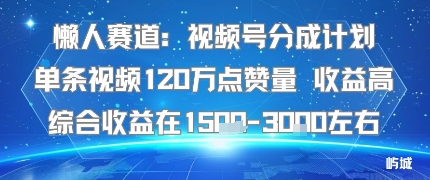懒人赛道：视频号分成计划单条视频120W点赞量 收益高综合收益在1.5K左右-冷静项目网