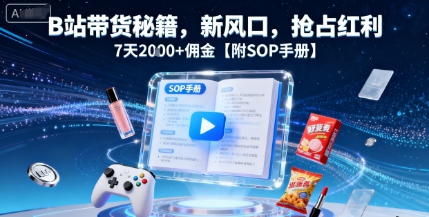 B站带货秘籍,新风口,抢占红利,7天2k+佣金【附SOP手册】-冷静项目网