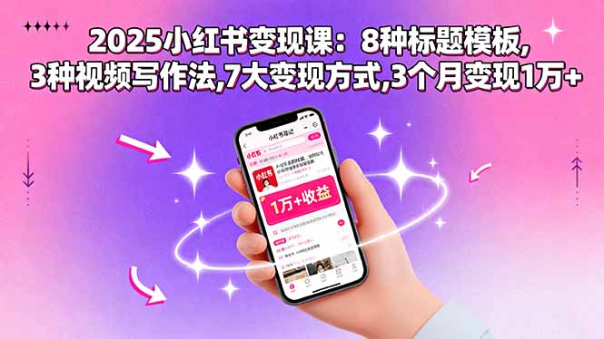 （15993期）2025小红书变现课：8种标题模板,3种视频写作法,7大变现方式,3个月变现1万+-冷静项目网