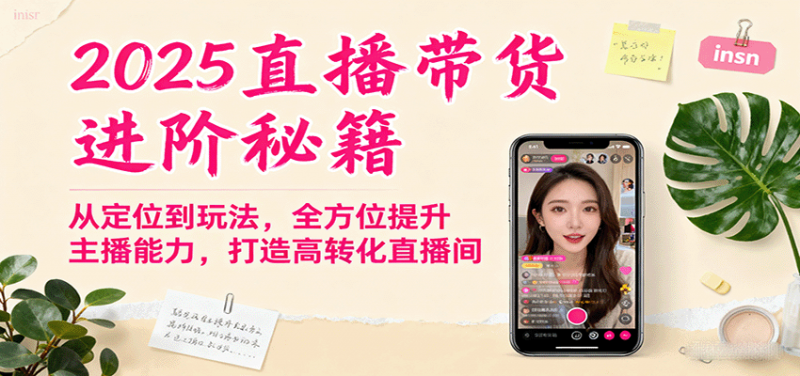2025直播带货进阶秘籍,从定位到玩法,全方位提升主播能力,打造高转化直播间-冷静项目网