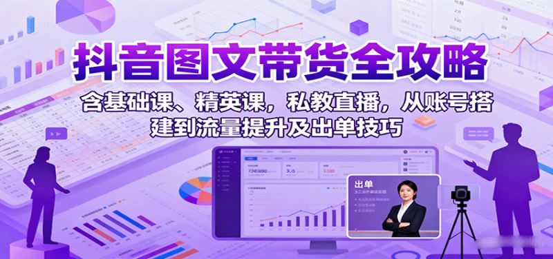 抖音图文带货全攻略：含基础课、精英课，私教直播，从账号搭建到流量提升及出单技巧-冷静项目网