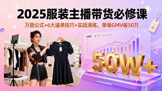 （16001期）2025服装主播带货必修课，万能公式+6大逼单技巧+实战演练，单场GMV破50万-冷静项目网