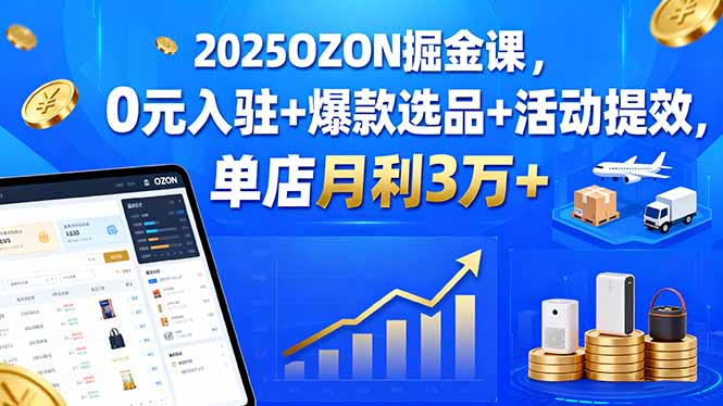 (15999期)2025OZON掘金课,0元入驻+爆款选品+活动提效,单店月利3万+-冷静项目网