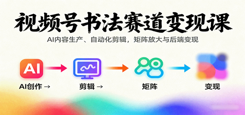 视频号书法赛道变现课:AI内容生产、自动化剪辑,矩阵放大与后端变现-冷静项目网