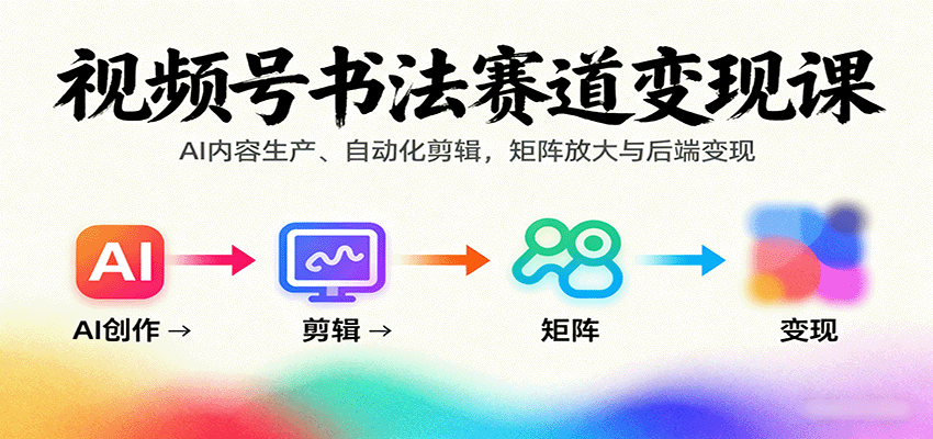 视频号书法赛道变现课：AI内容生产、自动化剪辑，矩阵放大与后端变现-冷静项目网