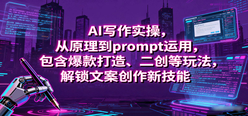 AI写作实操，从原理到prompt运用，包含爆款打造、二创等玩法，解锁文案创作新技能-冷静项目网