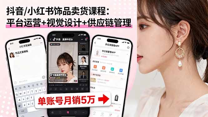 (16035期)抖音/小红书饰品卖货课程:平台运营+视觉设计+供应链管理,单账号月销5万-冷静项目网