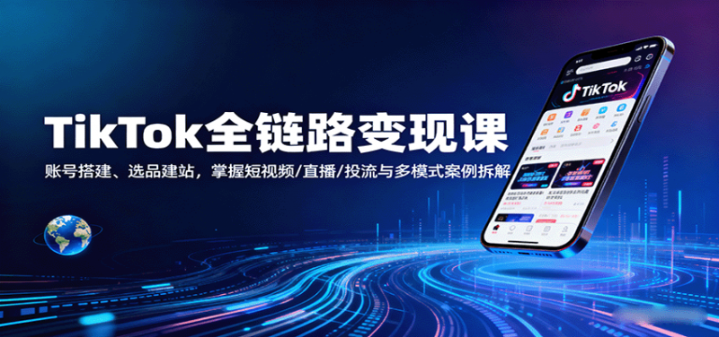 TikTok全链路变现课：账号搭建、选品建站，掌握短视频/直播/投流与多模式案例拆解-冷静项目网