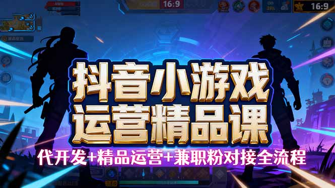 (16061期)【抖音小游戏精品运营课】小白也可以操作,从0开始学小游戏运营,操作…-冷静项目网