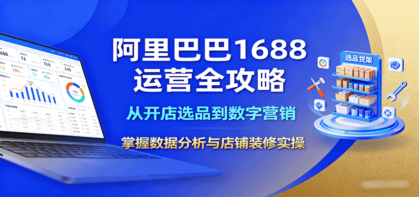 阿里巴巴1688运营全攻略：从开店选品到数字营销，掌握数据分析与店铺装修实操-冷静项目网