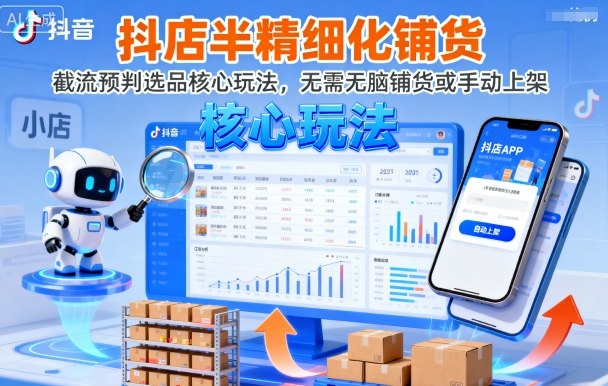 抖店半精细化铺货,截流预判选品核心玩法,无需无脑铺货或手动上架(更新9月)-冷静项目网