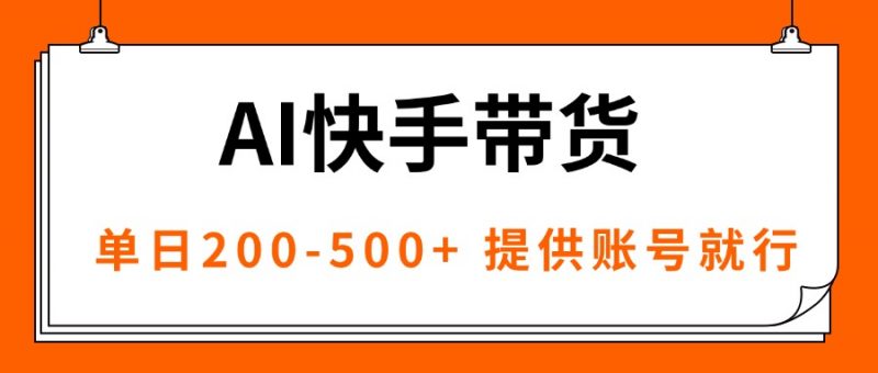 (16077期)AI黑科技快手带货,提供账号就行,独家AB技术,单日200-500+-冷静项目网