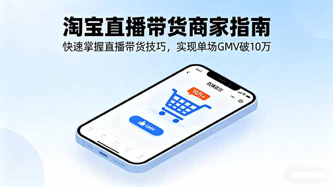 （16075期）淘宝直播带货商家指南，快速掌握直播带货技巧，实现单场GMV破10万-冷静项目网
