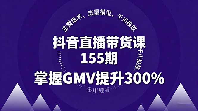 （16074期）抖音直播带货课155期，主播话术、流量模型、千川投放，掌握GMV提升300%-冷静项目网