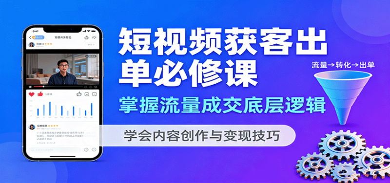 短视频获客出单必修课：掌握流量成交底层逻辑，学会内容创作与变现技巧-冷静项目网