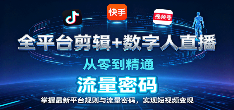 全平台剪辑+数字人直播，从零到精通，掌握最新平台规则与流量密码，实现短视频变现-冷静项目网