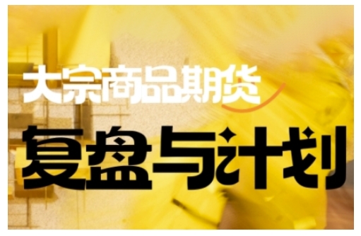 倍增计划·大宗商品期货复盘与计划，掌握在复杂多变的市场中做出明智的交易决策（更新9月）-冷静项目网