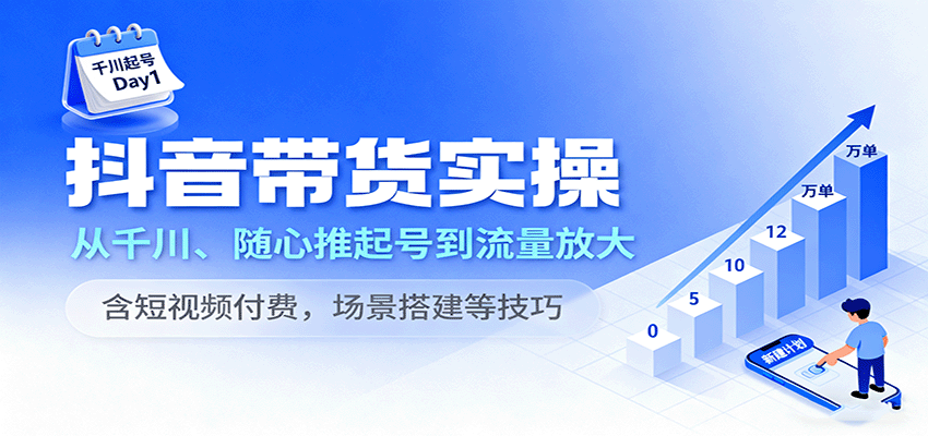 抖音带货实操,从千川、随心推起号到流量放大,含短视频付费,场景搭建等技巧-冷静项目网