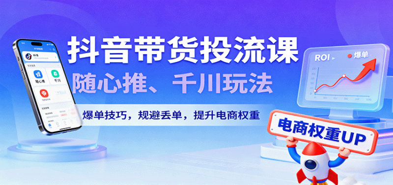 抖音带货投流课,随心推、千川玩法,爆单技巧,规避丢单,提升电商权重-冷静项目网