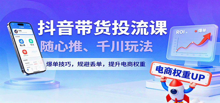 抖音带货投流课,随心推、千川玩法,爆单技巧,规避丢单,提升电商权重-冷静项目网