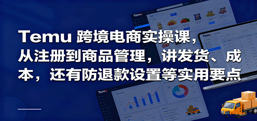 Temu跨境半托管实操,从注册到商品管理,讲发货、成本,还有防退款设置等实用要点-冷静项目网